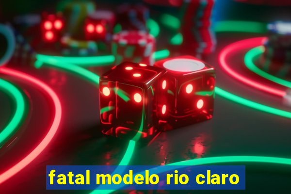 fatal modelo rio claro